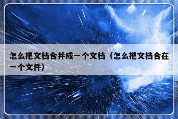 怎么把文档合并成一个文档（怎么把文档合在一个文件）-第1张图片-乐修号