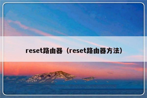 reset路由器（reset路由器方法）-第1张图片-乐修号