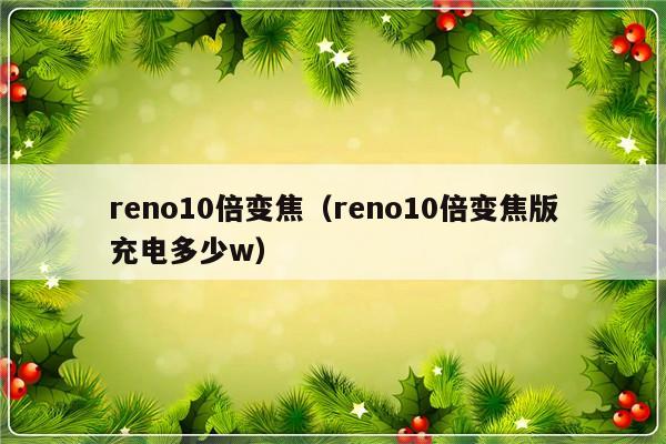 reno10倍变焦（reno10倍变焦版充电多少w）-第1张图片-乐修号