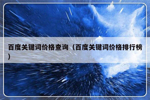 百度关键词价格查询（百度关键词价格排行榜）-第1张图片-乐修号
