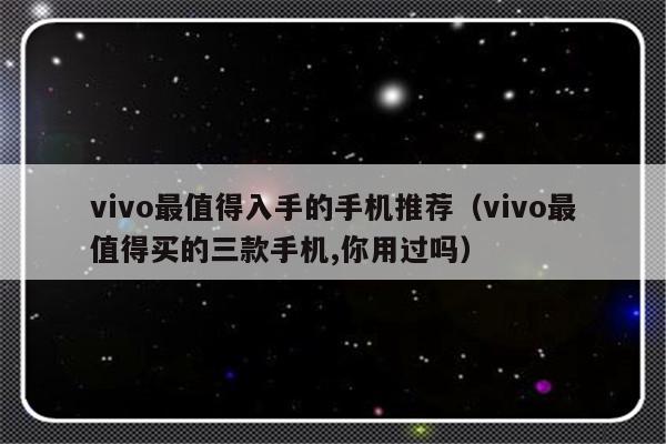 vivo最值得入手的手机推荐（vivo最值得买的三款手机,你用过吗）-第1张图片-乐修号