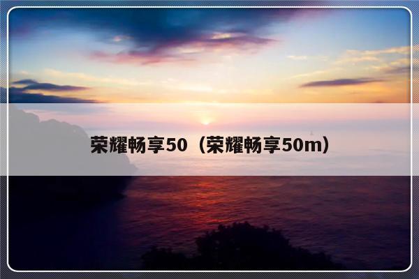 荣耀畅享50（荣耀畅享50m）-第1张图片-乐修号