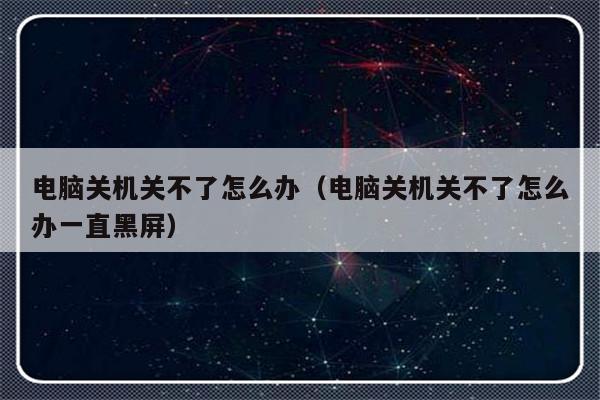 电脑关机关不了怎么办（电脑关机关不了怎么办一直黑屏）-第1张图片-乐修号