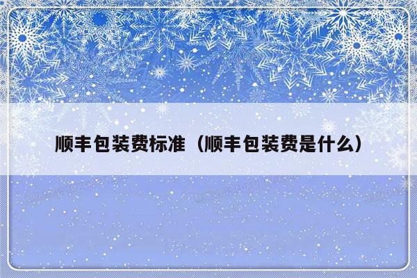 顺丰包装费标准（顺丰包装费是什么）-第1张图片-乐修号