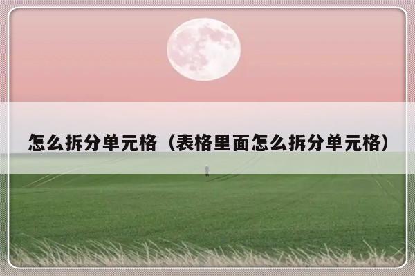 怎么拆分单元格（表格里面怎么拆分单元格）-第1张图片-乐修号