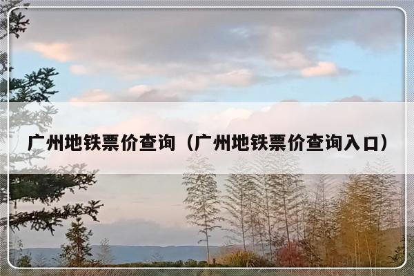 广州地铁票价查询（广州地铁票价查询入口）-第1张图片-乐修号