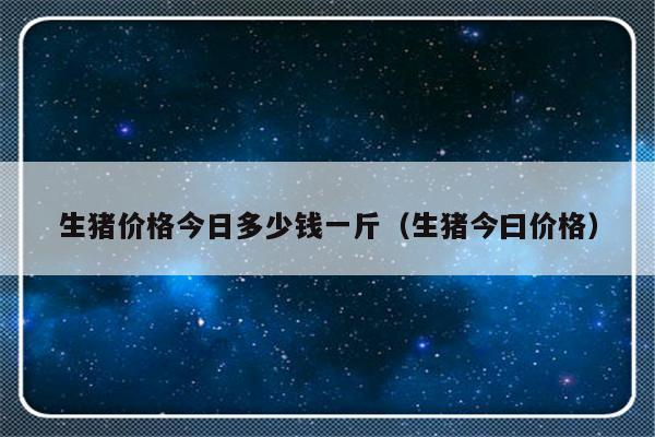生猪价格今日多少钱一斤（生猪今曰价格）-第1张图片-乐修号