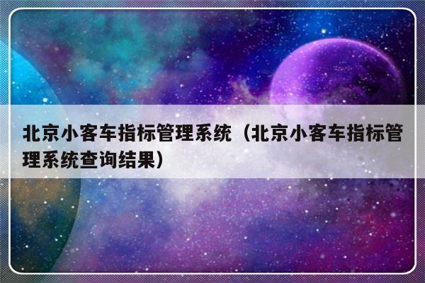 北京小客车指标管理系统（北京小客车指标管理系统查询结果）-第1张图片-乐修号