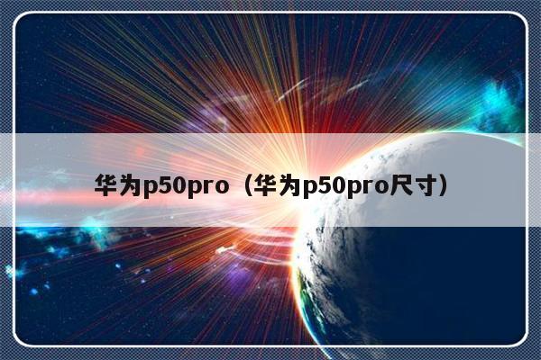 华为p50pro（华为p50pro尺寸）-第1张图片-乐修号