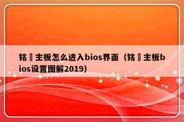 铭瑄主板怎么进入bios界面（铭瑄主板bios设置图解2019）-第1张图片-乐修号