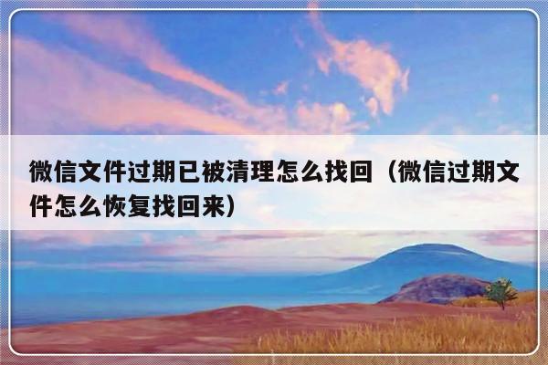 微信文件过期已被清理怎么找回（微信过期文件怎么恢复找回来）-第1张图片-乐修号