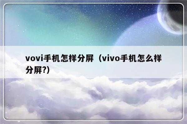 vovi手机怎样分屏（vivo手机怎么样分屏?）-第1张图片-乐修号