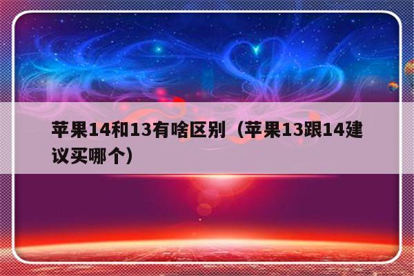 苹果14和13有啥区别（苹果13跟14建议买哪个）-第1张图片-乐修号