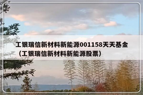 工银瑞信新材料新能源001158天天基金（工银瑞信新材料新能源股票）-第1张图片-乐修号
