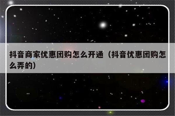抖音商家优惠团购怎么开通（抖音优惠团购怎么弄的）-第1张图片-乐修号