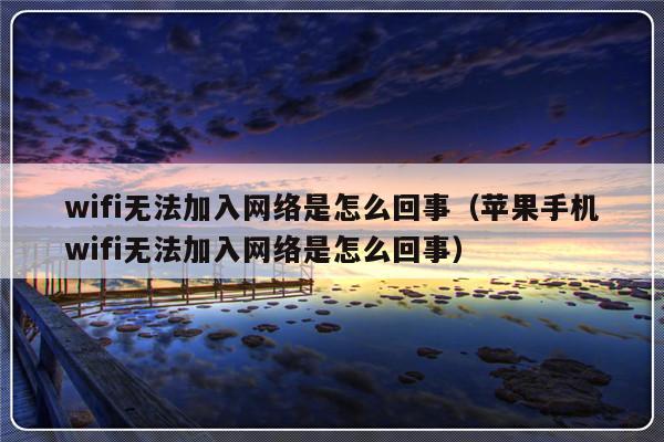 wifi无法加入网络是怎么回事（苹果手机wifi无法加入网络是怎么回事）-第1张图片-乐修号