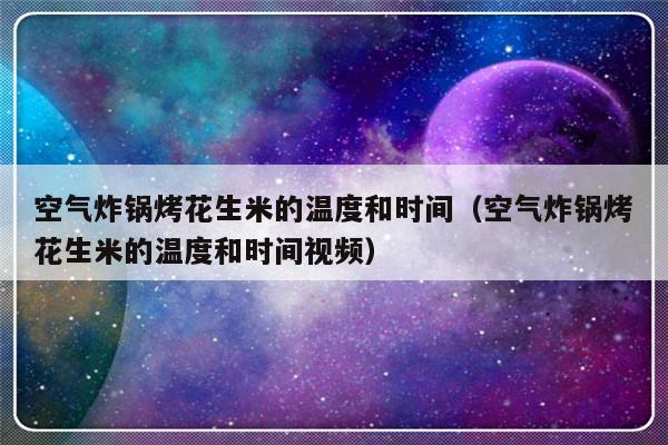 空气炸锅烤花生米的温度和时间（空气炸锅烤花生米的温度和时间视频）-第1张图片-乐修号