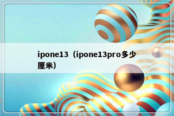 ipone13（ipone13pro多少厘米）-第1张图片-乐修号