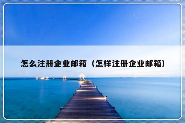 怎么注册企业邮箱（怎样注册企业邮箱）-第1张图片-乐修号