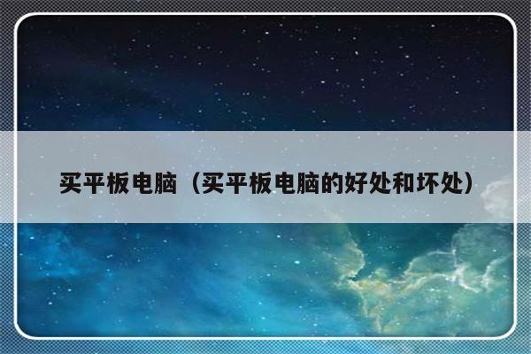 买平板电脑（买平板电脑的好处和坏处）-第1张图片-乐修号