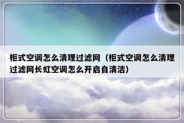 柜式空调怎么清理过滤网（柜式空调怎么清理过滤网长虹空调怎么开启自清洁）-第1张图片-乐修号