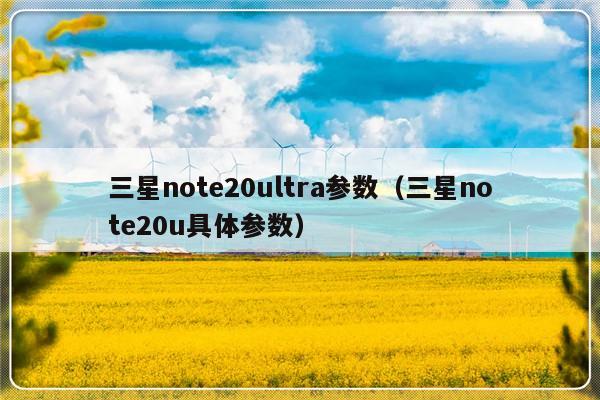 三星note20ultra参数（三星note20u具体参数）-第1张图片-乐修号