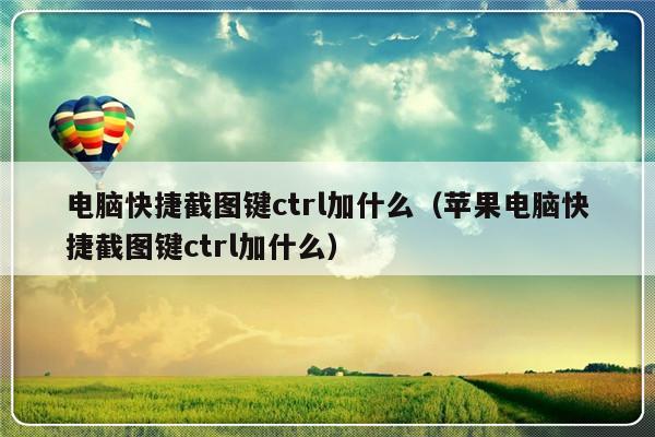 电脑快捷截图键ctrl加什么（苹果电脑快捷截图键ctrl加什么）-第1张图片-乐修号