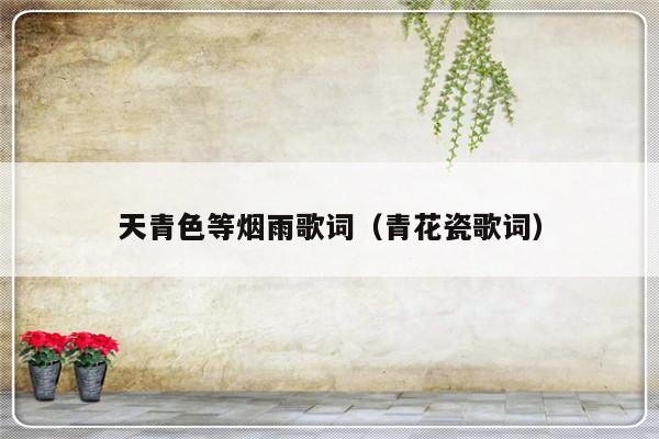 天青色等烟雨歌词（青花瓷歌词）-第1张图片-乐修号