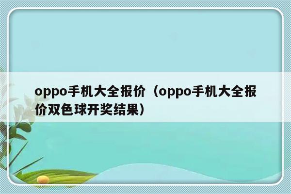 oppo手机大全报价（oppo手机大全报价双色球开奖结果）-第1张图片-乐修号