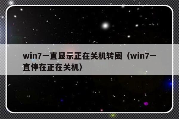 win7一直显示正在关机转圈（win7一直停在正在关机）-第1张图片-乐修号
