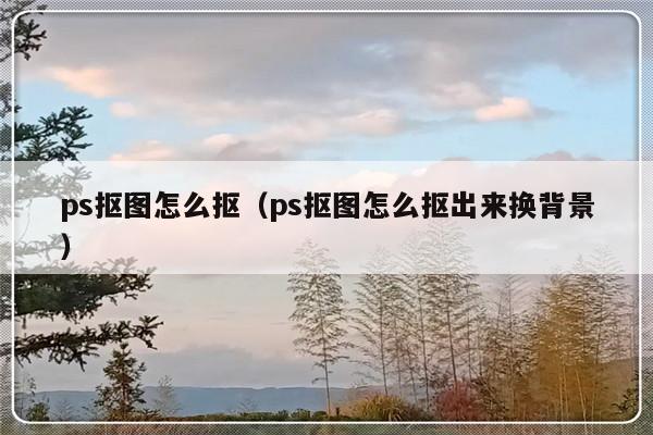 ps抠图怎么抠（ps抠图怎么抠出来换背景）-第1张图片-乐修号