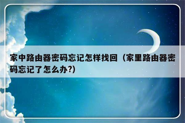 家中路由器密码忘记怎样找回（家里路由器密码忘记了怎么办?）-第1张图片-乐修号