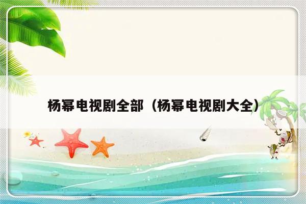 杨幂电视剧全部（杨幂电视剧大全）-第1张图片-乐修号