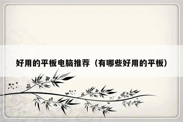 好用的平板电脑推荐（有哪些好用的平板）-第1张图片-乐修号