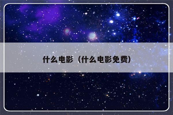 什么电影（什么电影免费）-第1张图片-乐修号