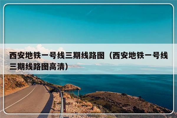 西安地铁一号线三期线路图（西安地铁一号线三期线路图高清）-第1张图片-乐修号