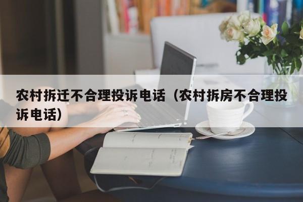 农村拆迁不合理投诉电话（农村拆房不合理投诉电话）-第1张图片-乐修号