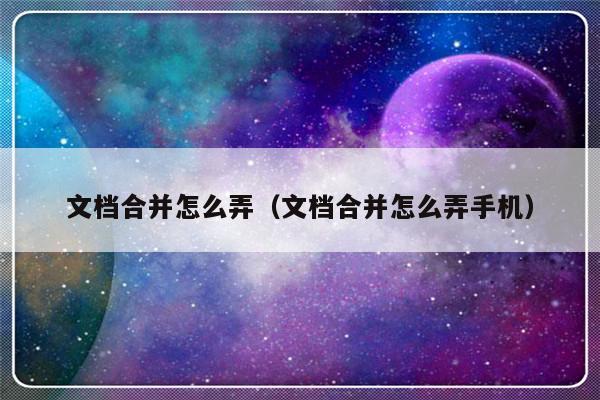 文档合并怎么弄（文档合并怎么弄手机）-第1张图片-乐修号
