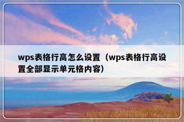 wps表格行高怎么设置（wps表格行高设置全部显示单元格内容）-第1张图片-乐修号