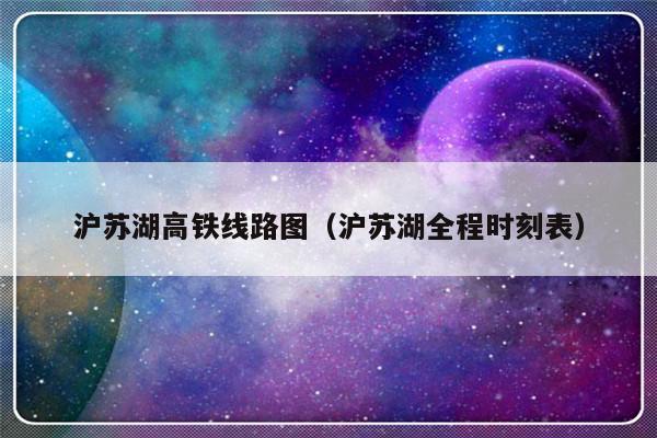 沪苏湖高铁线路图（沪苏湖全程时刻表）-第1张图片-乐修号