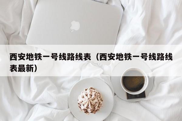 西安地铁一号线路线表（西安地铁一号线路线表最新）-第1张图片-乐修号