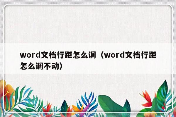 word文档行距怎么调（word文档行距怎么调不动）-第1张图片-乐修号