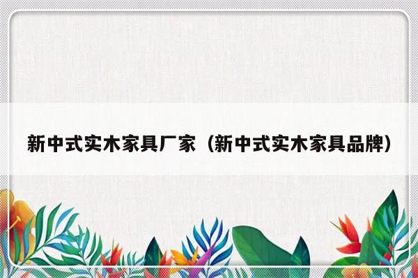 新中式实木家具厂家（新中式实木家具品牌）-第1张图片-乐修号