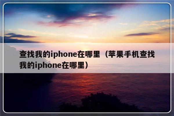 查找我的iphone在哪里（苹果手机查找我的iphone在哪里）-第1张图片-乐修号