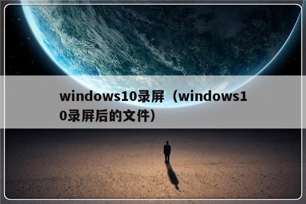 windows10录屏（windows10录屏后的文件）-第1张图片-乐修号