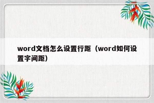 word文档怎么设置行距（word如何设置字间距）-第1张图片-乐修号