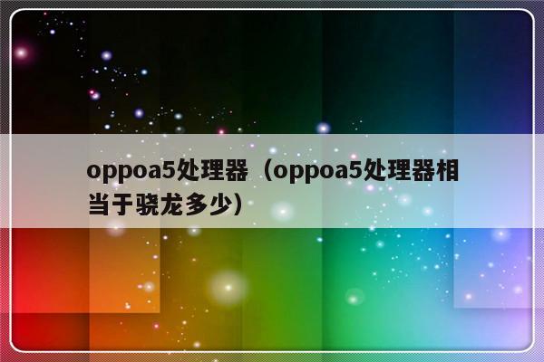 oppoa5处理器（oppoa5处理器相当于骁龙多少）-第1张图片-乐修号