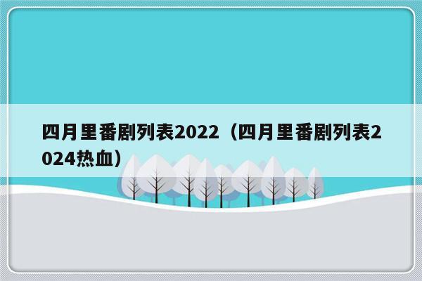 四月里番剧列表2022（四月里番剧列表2024热血）-第1张图片-乐修号