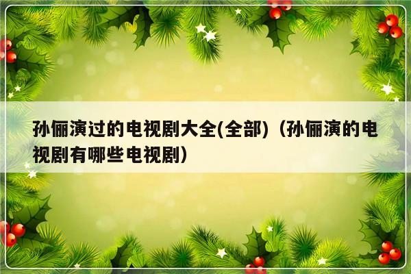 孙俪演过的电视剧大全(全部)（孙俪演的电视剧有哪些电视剧）-第1张图片-乐修号
