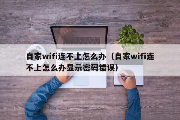 自家wifi连不上怎么办（自家wifi连不上怎么办显示密码错误）-第1张图片-乐修号